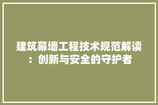 建筑幕墙工程技术规范解读：创新与安全的守护者 中式风格装饰