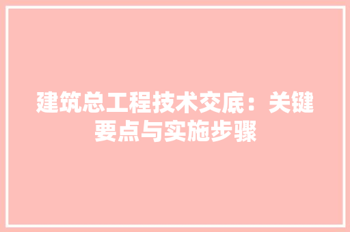 建筑总工程技术交底：关键要点与实施步骤 中式风格装饰