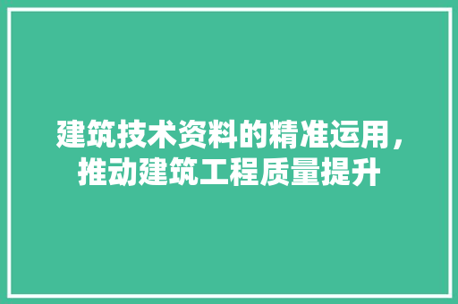 建筑技术资料的精准运用，推动建筑工程质量提升 中式风格装饰