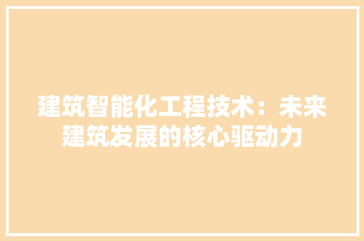 建筑智能化工程技术：未来建筑发展的核心驱动力 中式风格装饰