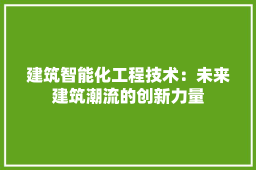 建筑智能化工程技术：未来建筑潮流的创新力量 中式风格装饰