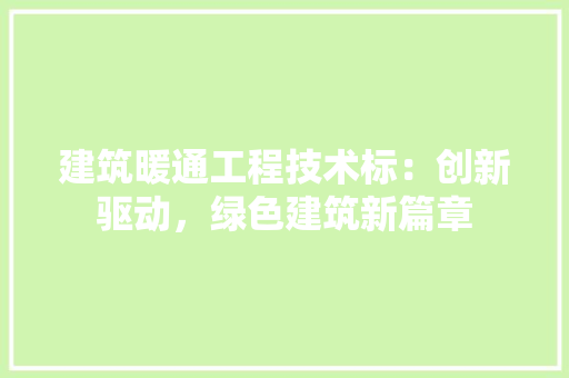 建筑暖通工程技术标：创新驱动，绿色建筑新篇章 中式风格装饰