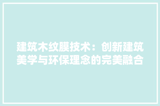 建筑木纹膜技术：创新建筑美学与环保理念的完美融合 中式风格装饰