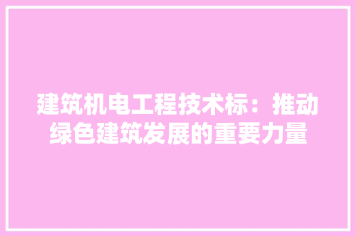 建筑机电工程技术标：推动绿色建筑发展的重要力量 中式风格装饰