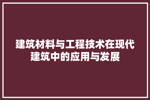建筑材料与工程技术在现代建筑中的应用与发展 中式风格装饰