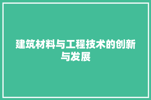 建筑材料与工程技术的创新与发展