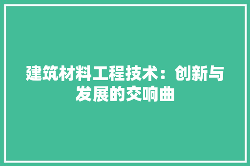 建筑材料工程技术：创新与发展的交响曲 中式风格装饰