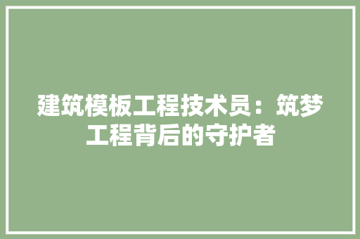 建筑模板工程技术员：筑梦工程背后的守护者 中式风格装饰