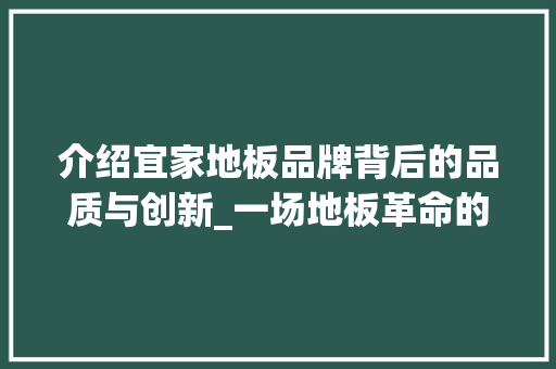 介绍宜家地板品牌背后的品质与创新_一场地板革命的序章 家居装修
