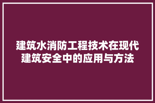 建筑水消防工程技术在现代建筑安全中的应用与方法 中式风格装饰