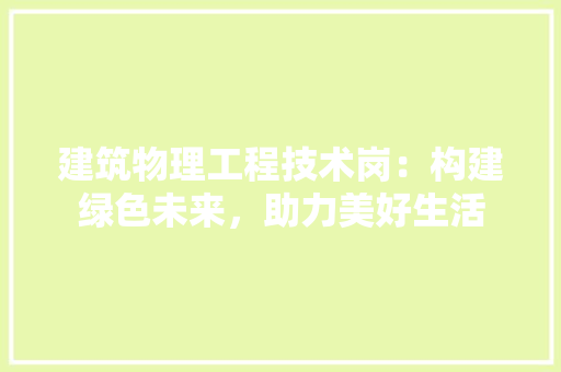 建筑物理工程技术岗：构建绿色未来，助力美好生活 中式风格装饰