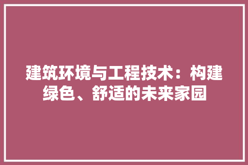 建筑环境与工程技术：构建绿色、舒适的未来家园 中式风格装饰