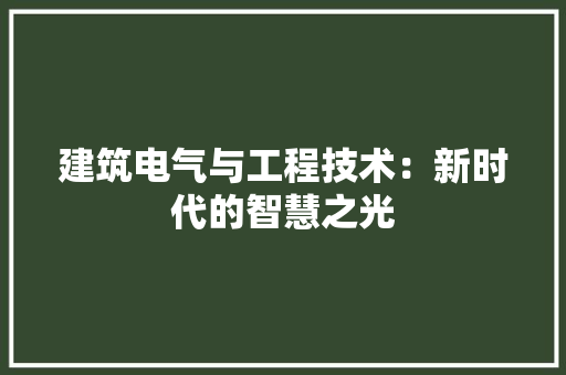 建筑电气与工程技术：新时代的智慧之光 中式风格装饰