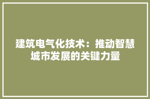 建筑电气化技术：推动智慧城市发展的关键力量 中式风格装饰