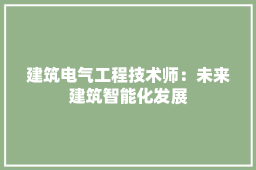 建筑电气工程技术师：未来建筑智能化发展 中式风格装饰