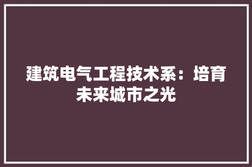 建筑电气工程技术系：培育未来城市之光 中式风格装饰
