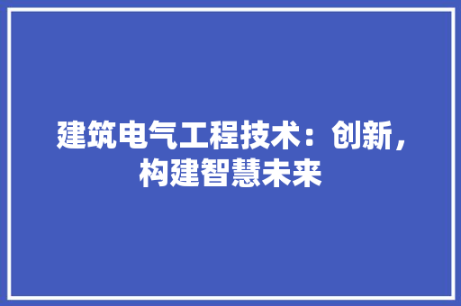建筑电气工程技术：创新，构建智慧未来 中式风格装饰