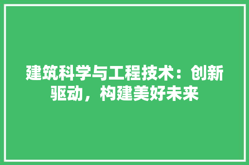 建筑科学与工程技术：创新驱动，构建美好未来 中式风格装饰