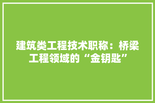 建筑类工程技术职称：桥梁工程领域的“金钥匙” 中式风格装饰