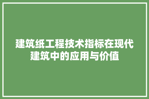 建筑纸工程技术指标在现代建筑中的应用与价值 中式风格装饰