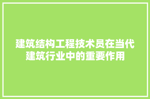 建筑结构工程技术员在当代建筑行业中的重要作用 中式风格装饰