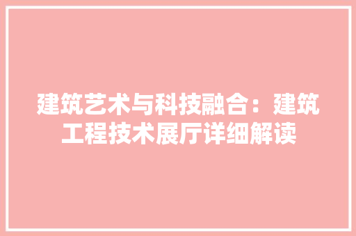 建筑艺术与科技融合：建筑工程技术展厅详细解读 中式风格装饰