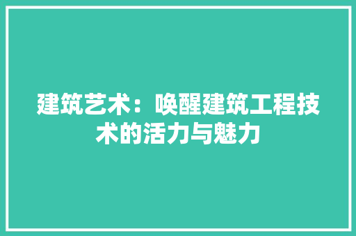 建筑艺术：唤醒建筑工程技术的活力与魅力 中式风格装饰
