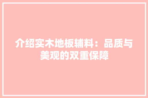 介绍实木地板辅料：品质与美观的双重保障