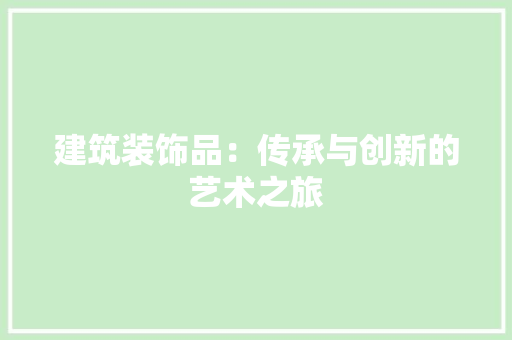 建筑装饰品：传承与创新的艺术之旅 中式风格装饰