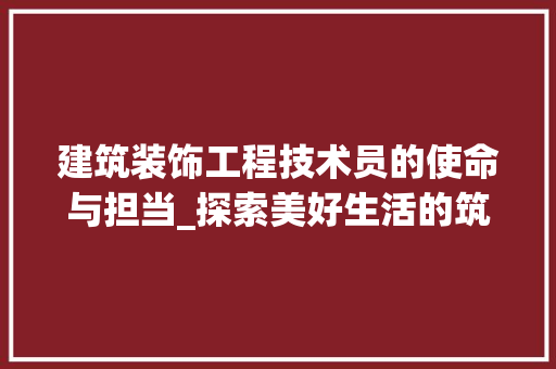 建筑装饰工程技术员的使命与担当_探索美好生活的筑梦者 中式风格装饰