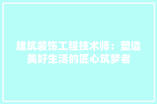 建筑装饰工程技术师：塑造美好生活的匠心筑梦者 中式风格装饰