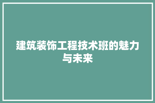 建筑装饰工程技术班的魅力与未来 中式风格装饰
