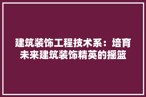 建筑装饰工程技术系：培育未来建筑装饰精英的摇篮 中式风格装饰