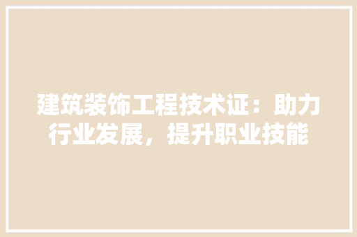 建筑装饰工程技术证：助力行业发展，提升职业技能 中式风格装饰