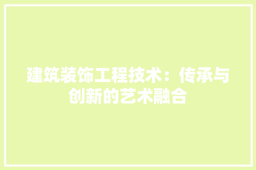 建筑装饰工程技术：传承与创新的艺术融合 中式风格装饰