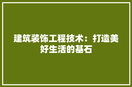 建筑装饰工程技术：打造美好生活的基石 中式风格装饰