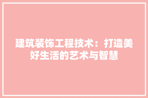 建筑装饰工程技术：打造美好生活的艺术与智慧 中式风格装饰