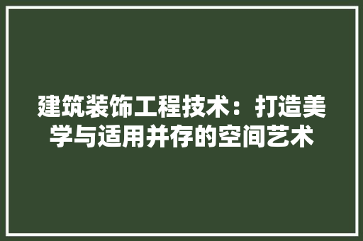 建筑装饰工程技术：打造美学与适用并存的空间艺术 中式风格装饰