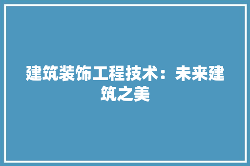 建筑装饰工程技术：未来建筑之美 中式风格装饰