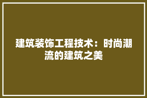 建筑装饰工程技术：时尚潮流的建筑之美 中式风格装饰