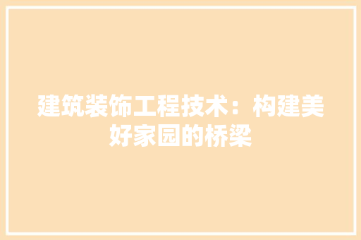 建筑装饰工程技术：构建美好家园的桥梁 中式风格装饰
