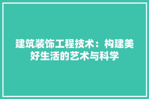 建筑装饰工程技术：构建美好生活的艺术与科学