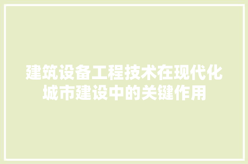 建筑设备工程技术在现代化城市建设中的关键作用 中式风格装饰