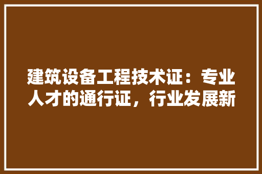 建筑设备工程技术证：专业人才的通行证，行业发展新风向 中式风格装饰