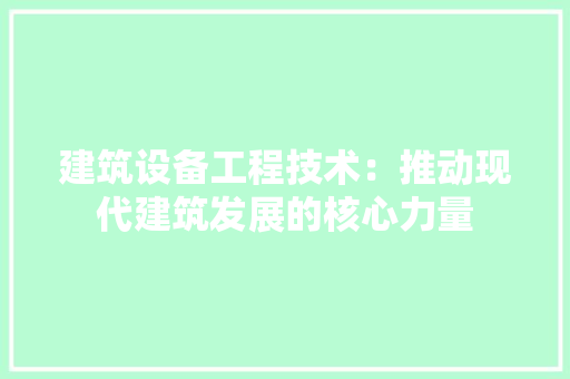 建筑设备工程技术：推动现代建筑发展的核心力量 中式风格装饰