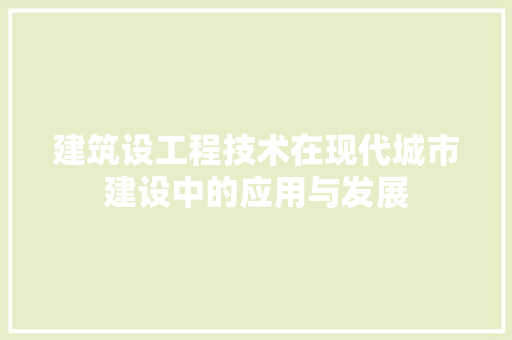 建筑设工程技术在现代城市建设中的应用与发展