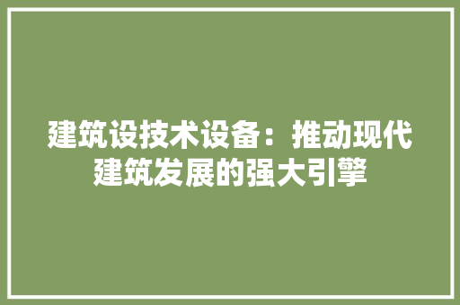 建筑设技术设备：推动现代建筑发展的强大引擎 中式风格装饰