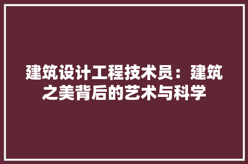 建筑设计工程技术员：建筑之美背后的艺术与科学