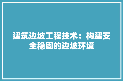 建筑边坡工程技术：构建安全稳固的边坡环境 中式风格装饰