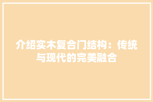 介绍实木复合门结构：传统与现代的完美融合 家居装修